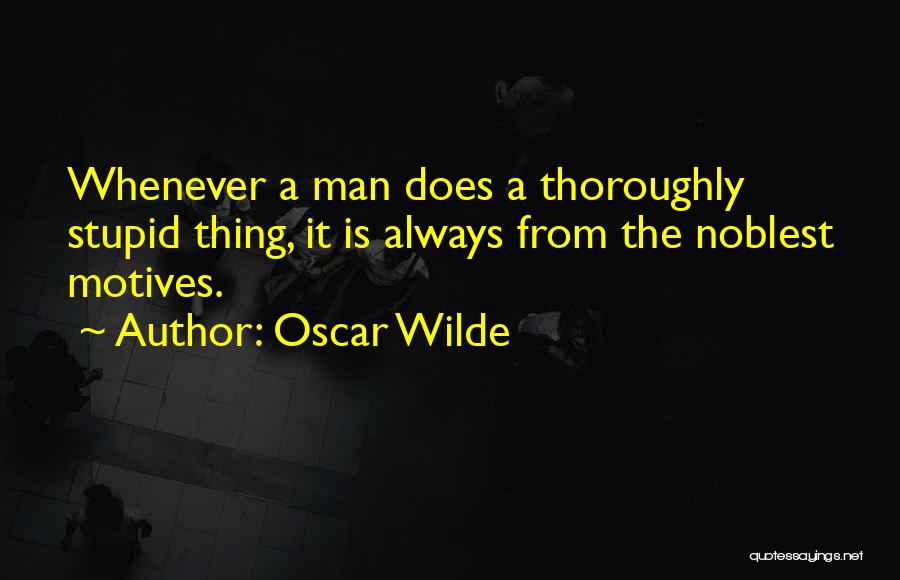 Oscar Wilde Quotes: Whenever A Man Does A Thoroughly Stupid Thing, It Is Always From The Noblest Motives.