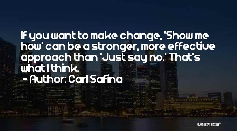 Carl Safina Quotes: If You Want To Make Change, 'show Me How' Can Be A Stronger, More Effective Approach Than 'just Say No.'