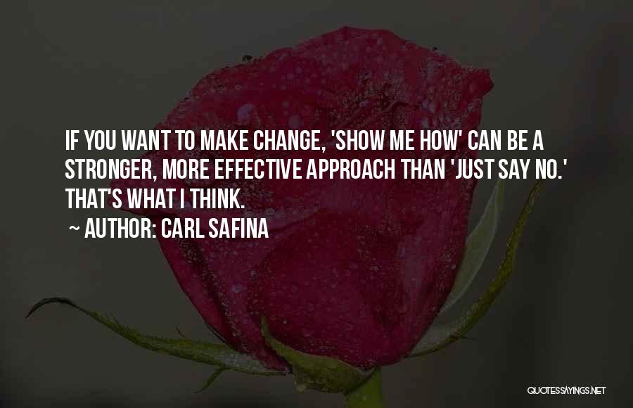 Carl Safina Quotes: If You Want To Make Change, 'show Me How' Can Be A Stronger, More Effective Approach Than 'just Say No.'