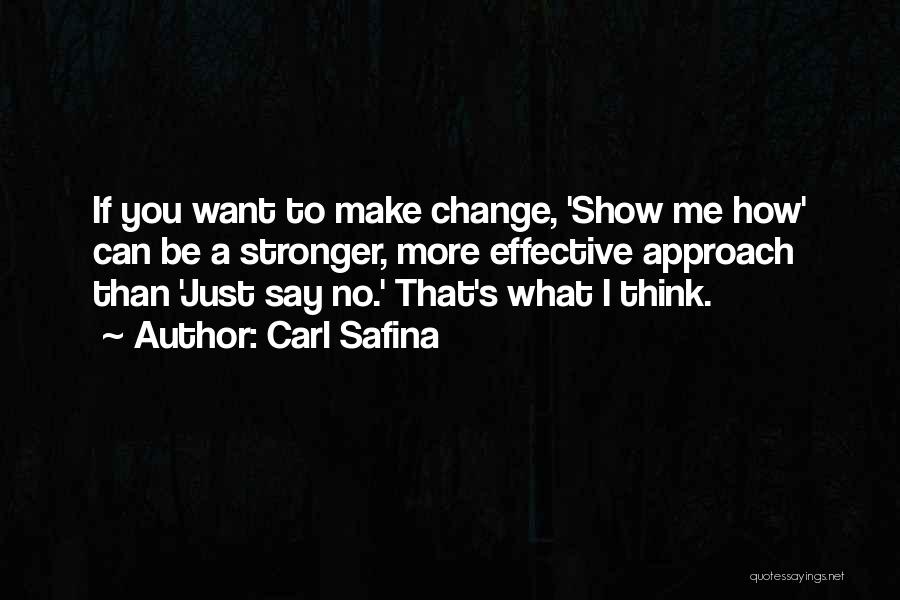 Carl Safina Quotes: If You Want To Make Change, 'show Me How' Can Be A Stronger, More Effective Approach Than 'just Say No.'