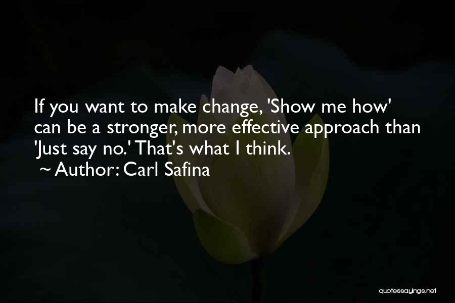 Carl Safina Quotes: If You Want To Make Change, 'show Me How' Can Be A Stronger, More Effective Approach Than 'just Say No.'