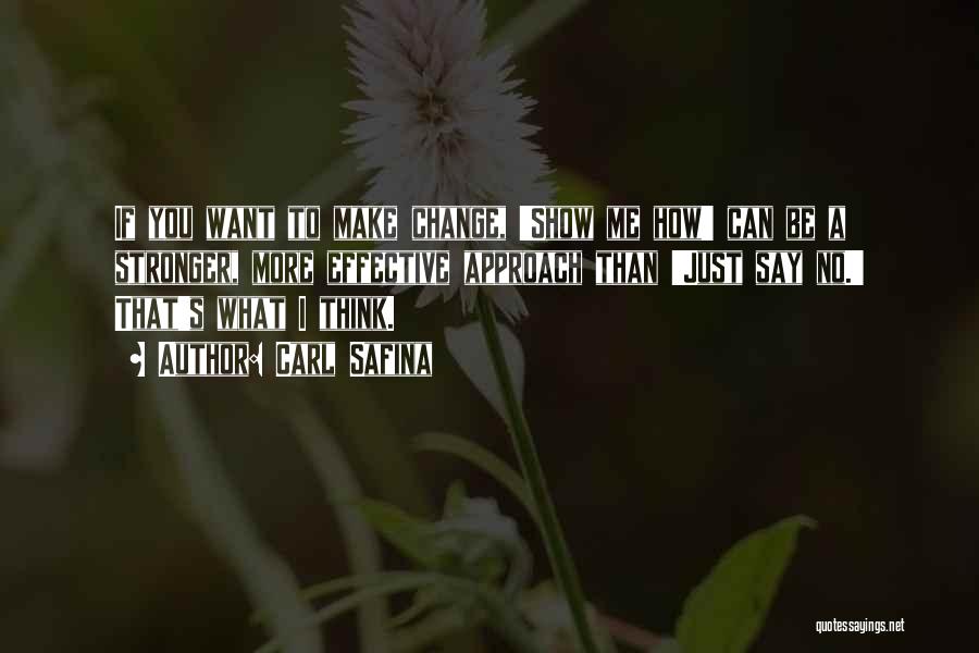 Carl Safina Quotes: If You Want To Make Change, 'show Me How' Can Be A Stronger, More Effective Approach Than 'just Say No.'