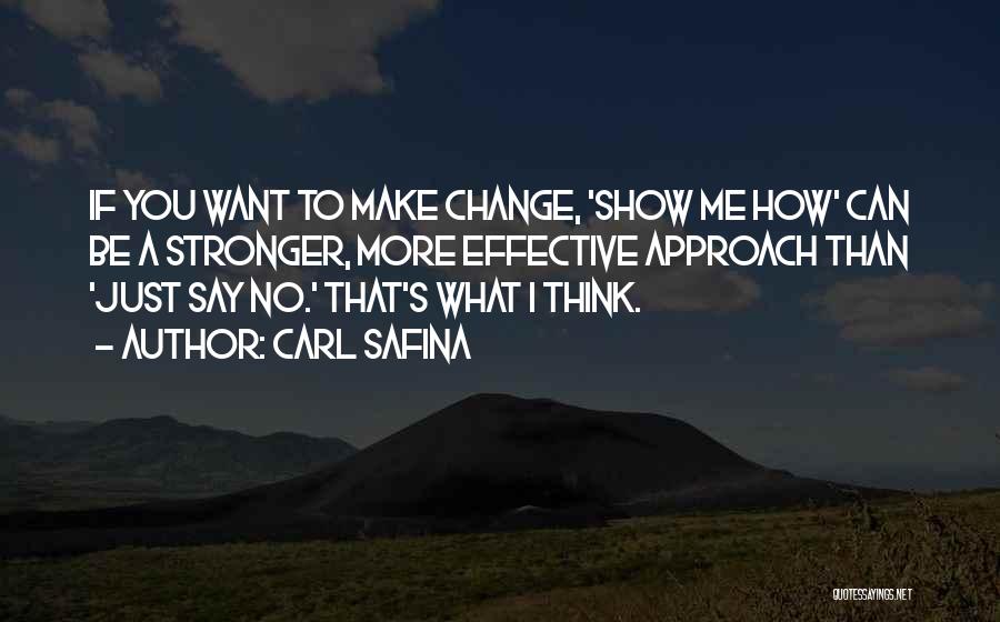 Carl Safina Quotes: If You Want To Make Change, 'show Me How' Can Be A Stronger, More Effective Approach Than 'just Say No.'