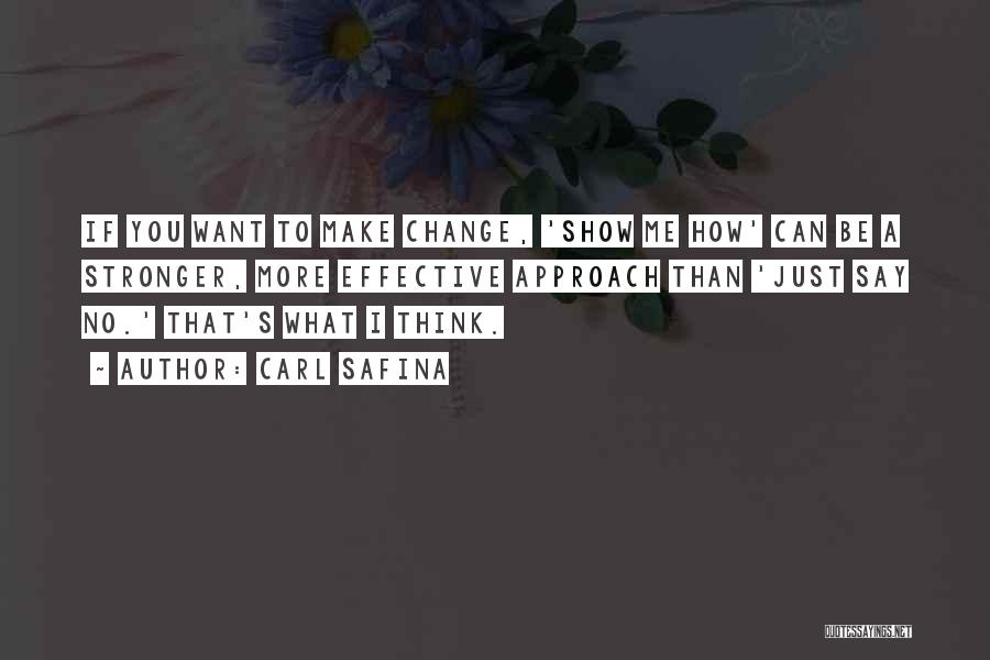 Carl Safina Quotes: If You Want To Make Change, 'show Me How' Can Be A Stronger, More Effective Approach Than 'just Say No.'