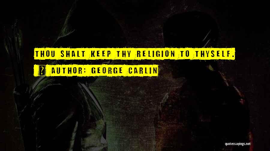 George Carlin Quotes: Thou Shalt Keep Thy Religion To Thyself.