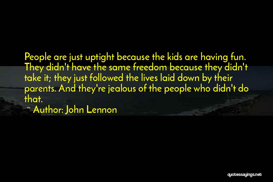John Lennon Quotes: People Are Just Uptight Because The Kids Are Having Fun. They Didn't Have The Same Freedom Because They Didn't Take