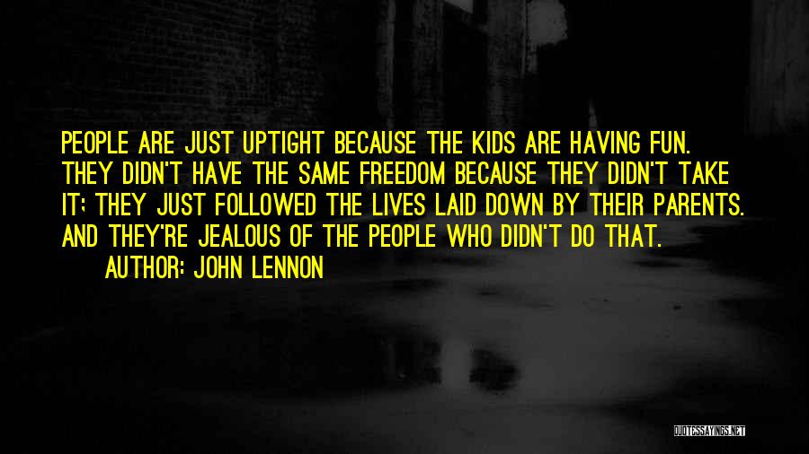 John Lennon Quotes: People Are Just Uptight Because The Kids Are Having Fun. They Didn't Have The Same Freedom Because They Didn't Take