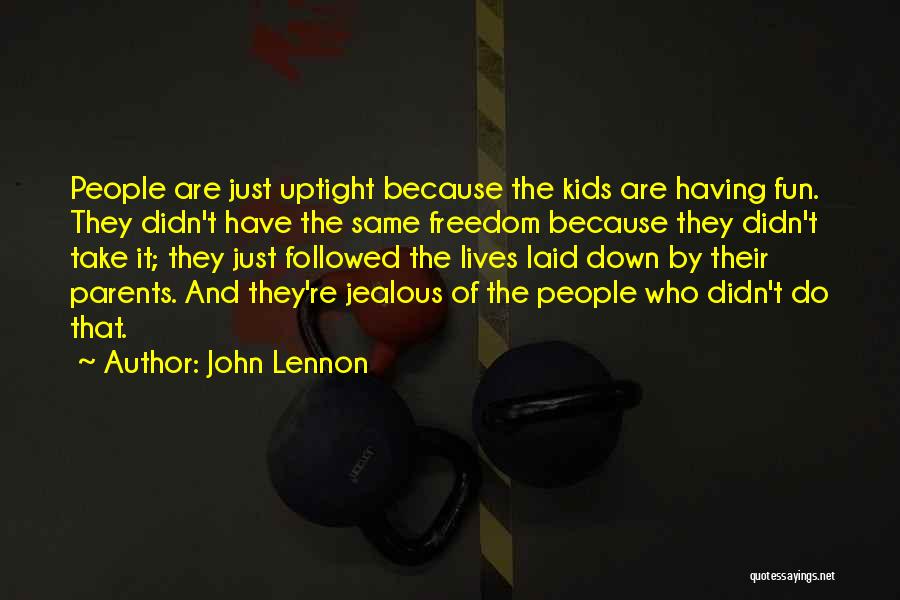 John Lennon Quotes: People Are Just Uptight Because The Kids Are Having Fun. They Didn't Have The Same Freedom Because They Didn't Take