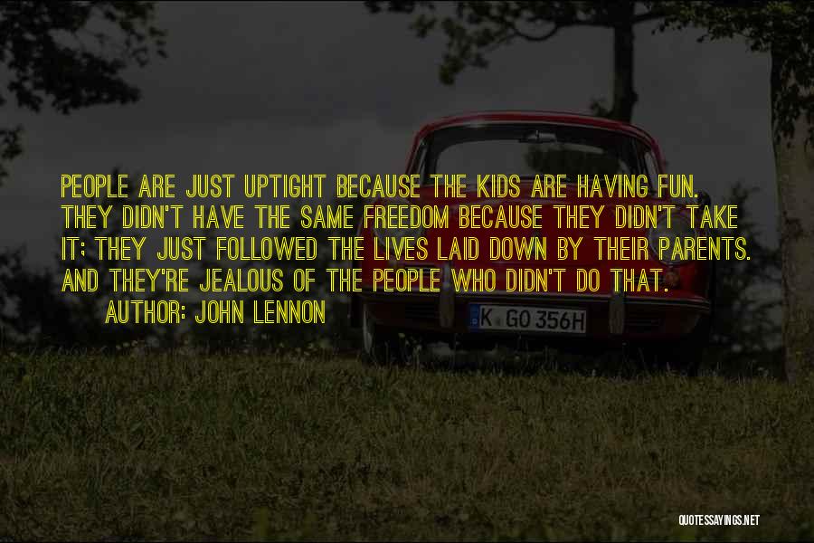 John Lennon Quotes: People Are Just Uptight Because The Kids Are Having Fun. They Didn't Have The Same Freedom Because They Didn't Take