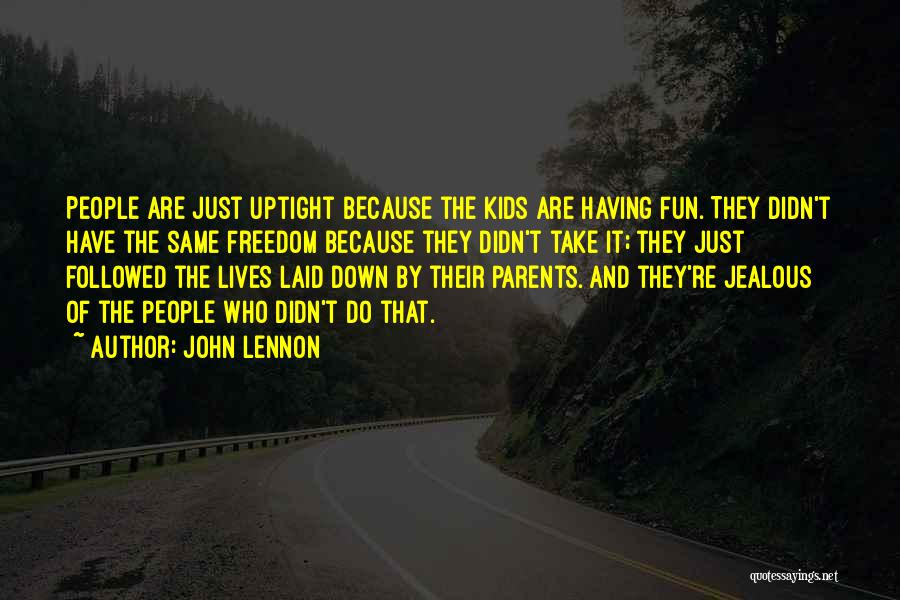 John Lennon Quotes: People Are Just Uptight Because The Kids Are Having Fun. They Didn't Have The Same Freedom Because They Didn't Take