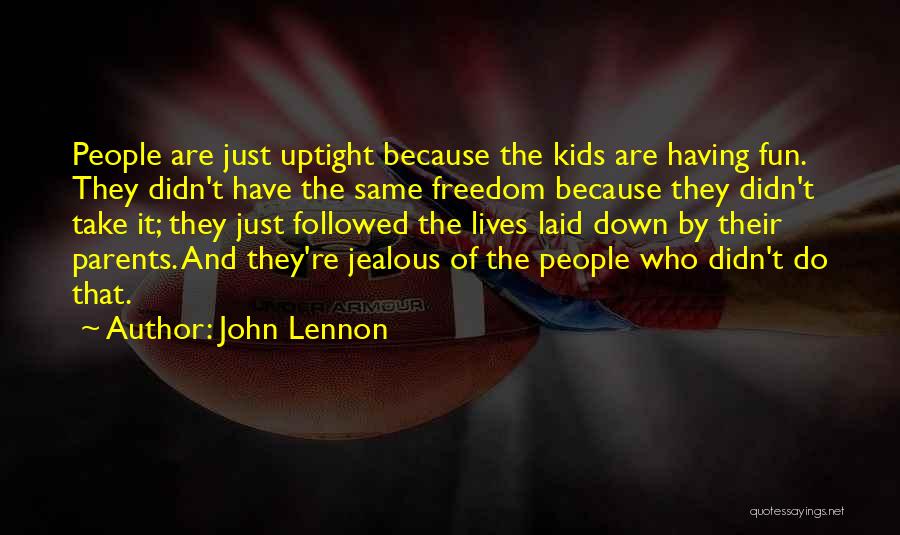 John Lennon Quotes: People Are Just Uptight Because The Kids Are Having Fun. They Didn't Have The Same Freedom Because They Didn't Take