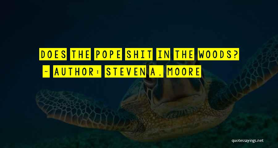 Steven A. Moore Quotes: Does The Pope Shit In The Woods?