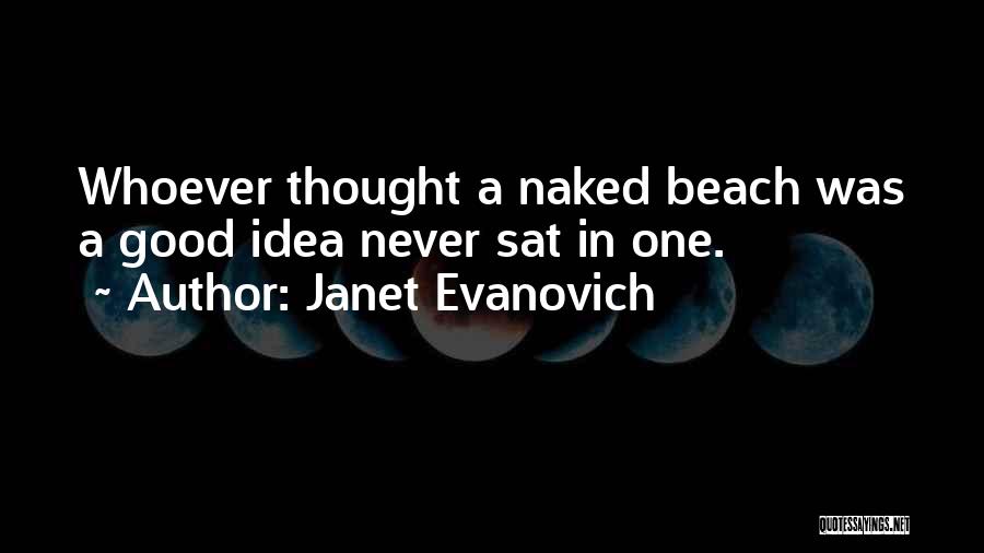 Janet Evanovich Quotes: Whoever Thought A Naked Beach Was A Good Idea Never Sat In One.