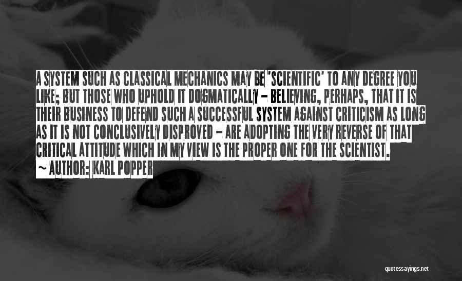 Karl Popper Quotes: A System Such As Classical Mechanics May Be 'scientific' To Any Degree You Like; But Those Who Uphold It Dogmatically