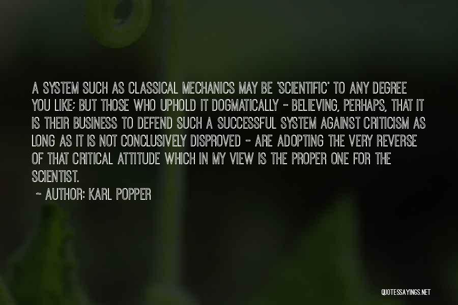 Karl Popper Quotes: A System Such As Classical Mechanics May Be 'scientific' To Any Degree You Like; But Those Who Uphold It Dogmatically