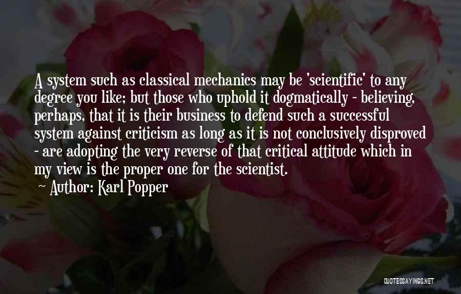 Karl Popper Quotes: A System Such As Classical Mechanics May Be 'scientific' To Any Degree You Like; But Those Who Uphold It Dogmatically