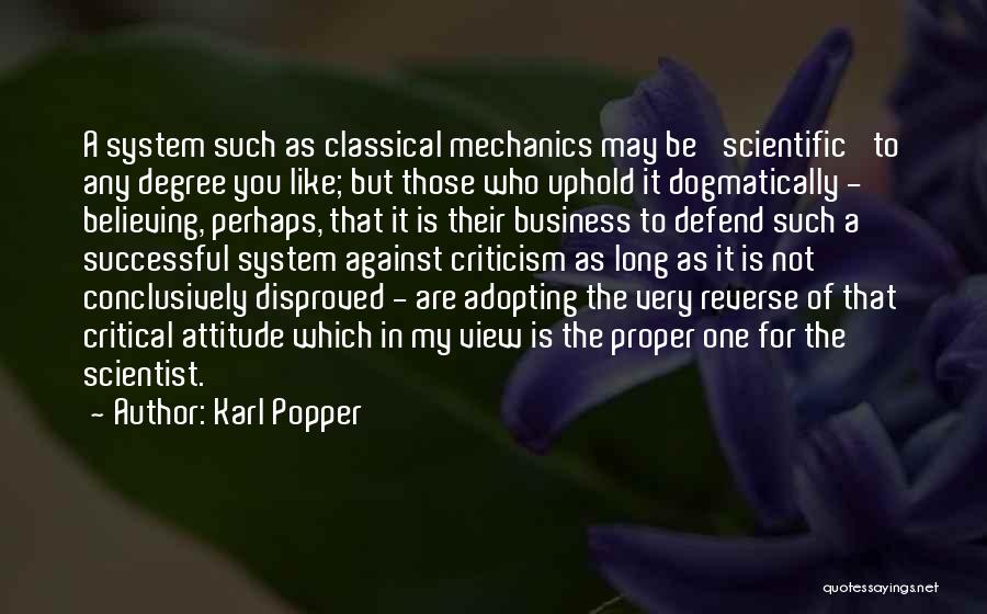 Karl Popper Quotes: A System Such As Classical Mechanics May Be 'scientific' To Any Degree You Like; But Those Who Uphold It Dogmatically