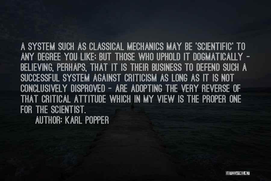 Karl Popper Quotes: A System Such As Classical Mechanics May Be 'scientific' To Any Degree You Like; But Those Who Uphold It Dogmatically