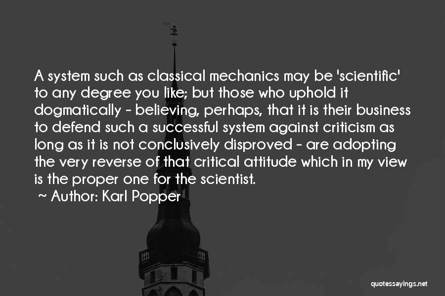 Karl Popper Quotes: A System Such As Classical Mechanics May Be 'scientific' To Any Degree You Like; But Those Who Uphold It Dogmatically