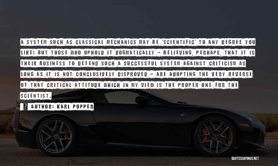 Karl Popper Quotes: A System Such As Classical Mechanics May Be 'scientific' To Any Degree You Like; But Those Who Uphold It Dogmatically