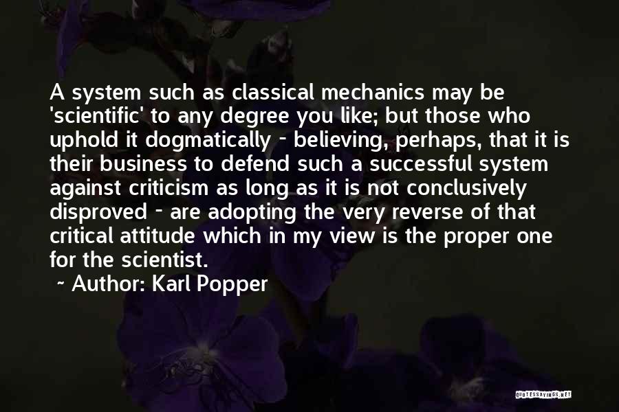 Karl Popper Quotes: A System Such As Classical Mechanics May Be 'scientific' To Any Degree You Like; But Those Who Uphold It Dogmatically