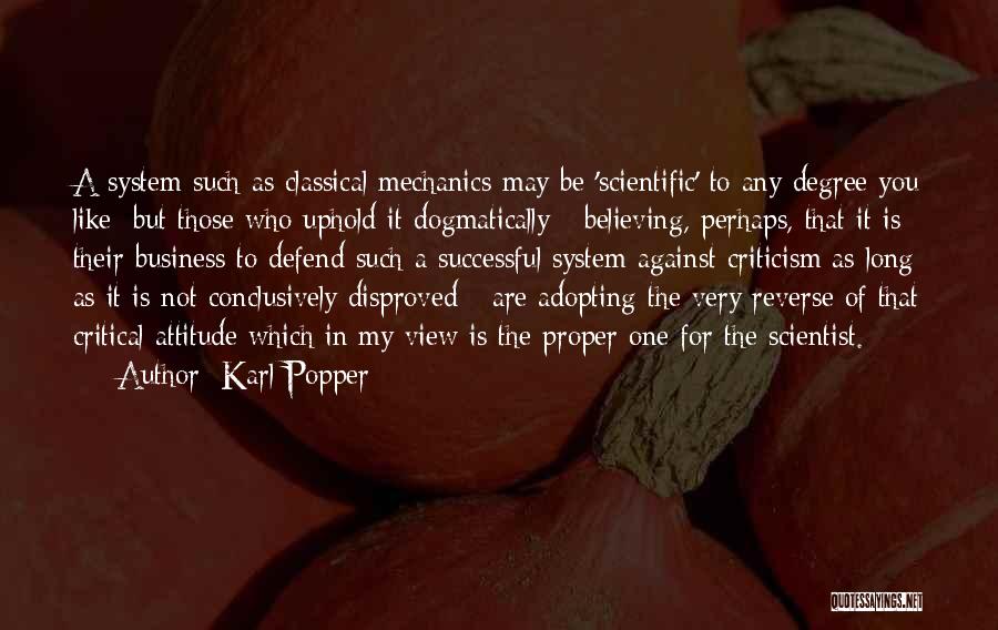 Karl Popper Quotes: A System Such As Classical Mechanics May Be 'scientific' To Any Degree You Like; But Those Who Uphold It Dogmatically