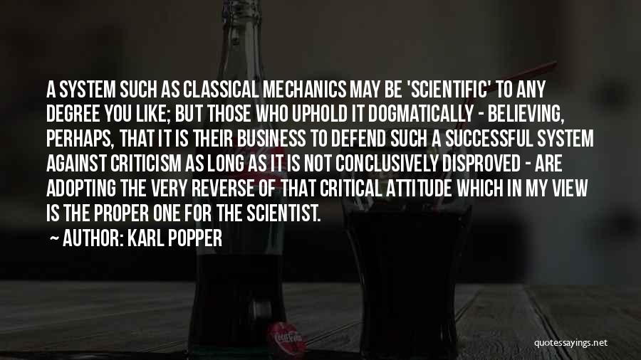 Karl Popper Quotes: A System Such As Classical Mechanics May Be 'scientific' To Any Degree You Like; But Those Who Uphold It Dogmatically