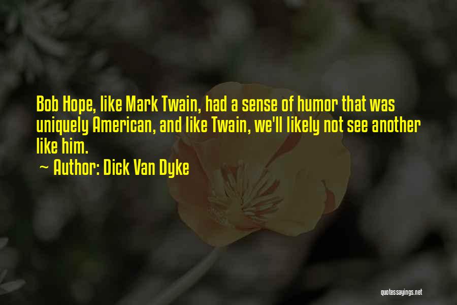 Dick Van Dyke Quotes: Bob Hope, Like Mark Twain, Had A Sense Of Humor That Was Uniquely American, And Like Twain, We'll Likely Not