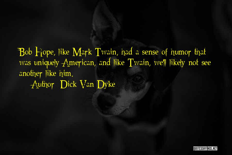 Dick Van Dyke Quotes: Bob Hope, Like Mark Twain, Had A Sense Of Humor That Was Uniquely American, And Like Twain, We'll Likely Not