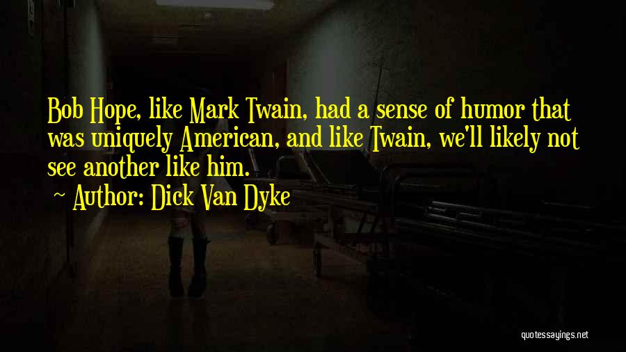 Dick Van Dyke Quotes: Bob Hope, Like Mark Twain, Had A Sense Of Humor That Was Uniquely American, And Like Twain, We'll Likely Not