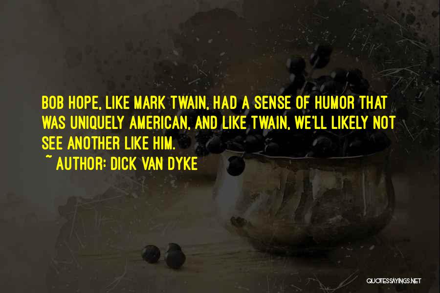 Dick Van Dyke Quotes: Bob Hope, Like Mark Twain, Had A Sense Of Humor That Was Uniquely American, And Like Twain, We'll Likely Not