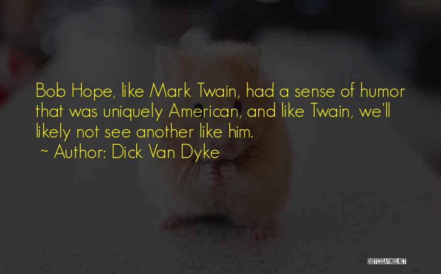 Dick Van Dyke Quotes: Bob Hope, Like Mark Twain, Had A Sense Of Humor That Was Uniquely American, And Like Twain, We'll Likely Not