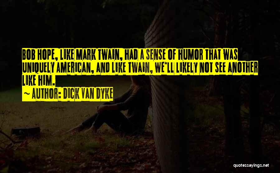 Dick Van Dyke Quotes: Bob Hope, Like Mark Twain, Had A Sense Of Humor That Was Uniquely American, And Like Twain, We'll Likely Not