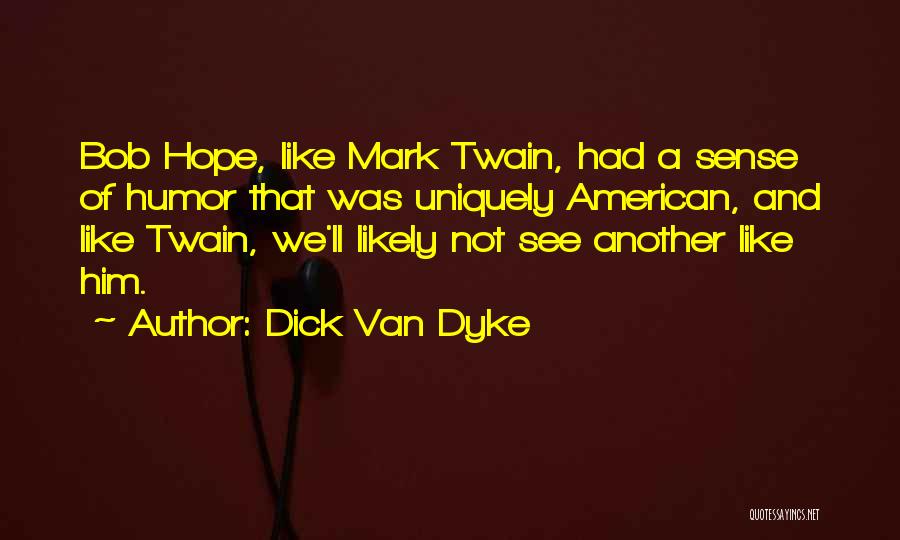 Dick Van Dyke Quotes: Bob Hope, Like Mark Twain, Had A Sense Of Humor That Was Uniquely American, And Like Twain, We'll Likely Not