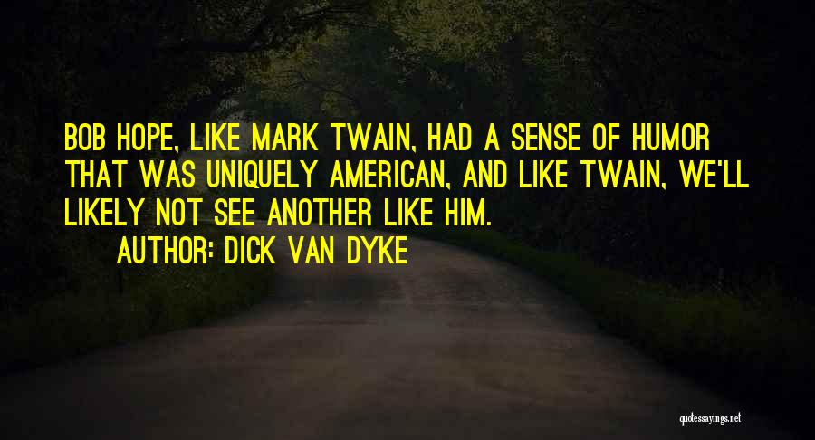 Dick Van Dyke Quotes: Bob Hope, Like Mark Twain, Had A Sense Of Humor That Was Uniquely American, And Like Twain, We'll Likely Not