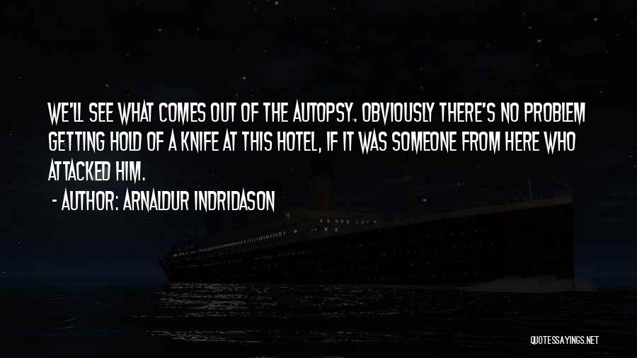Arnaldur Indridason Quotes: We'll See What Comes Out Of The Autopsy. Obviously There's No Problem Getting Hold Of A Knife At This Hotel,