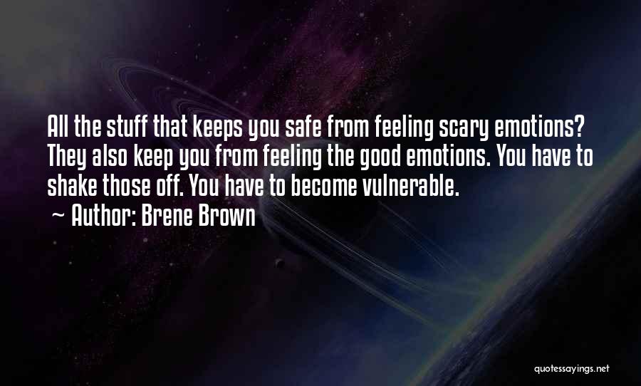 Brene Brown Quotes: All The Stuff That Keeps You Safe From Feeling Scary Emotions? They Also Keep You From Feeling The Good Emotions.