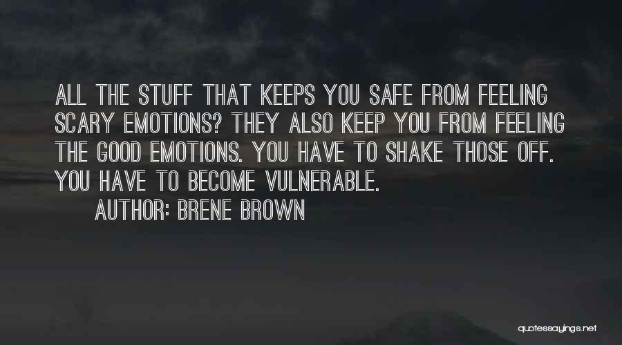 Brene Brown Quotes: All The Stuff That Keeps You Safe From Feeling Scary Emotions? They Also Keep You From Feeling The Good Emotions.