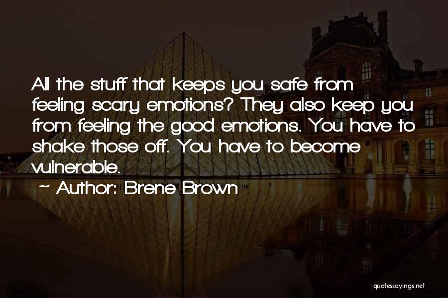 Brene Brown Quotes: All The Stuff That Keeps You Safe From Feeling Scary Emotions? They Also Keep You From Feeling The Good Emotions.