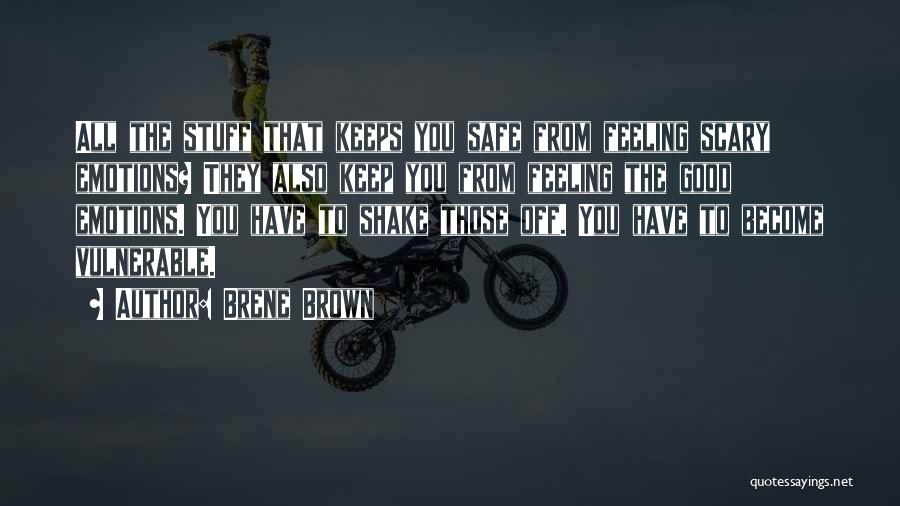 Brene Brown Quotes: All The Stuff That Keeps You Safe From Feeling Scary Emotions? They Also Keep You From Feeling The Good Emotions.