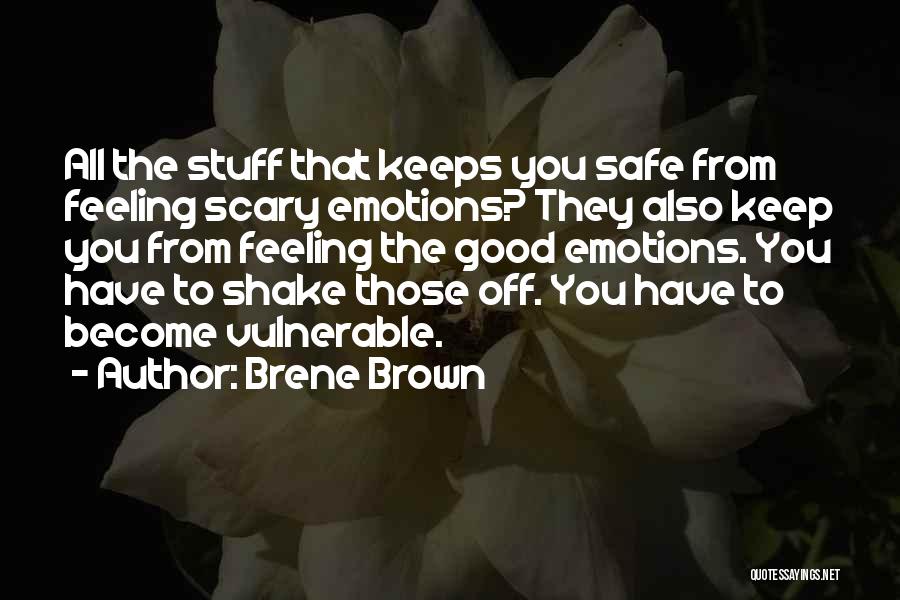 Brene Brown Quotes: All The Stuff That Keeps You Safe From Feeling Scary Emotions? They Also Keep You From Feeling The Good Emotions.