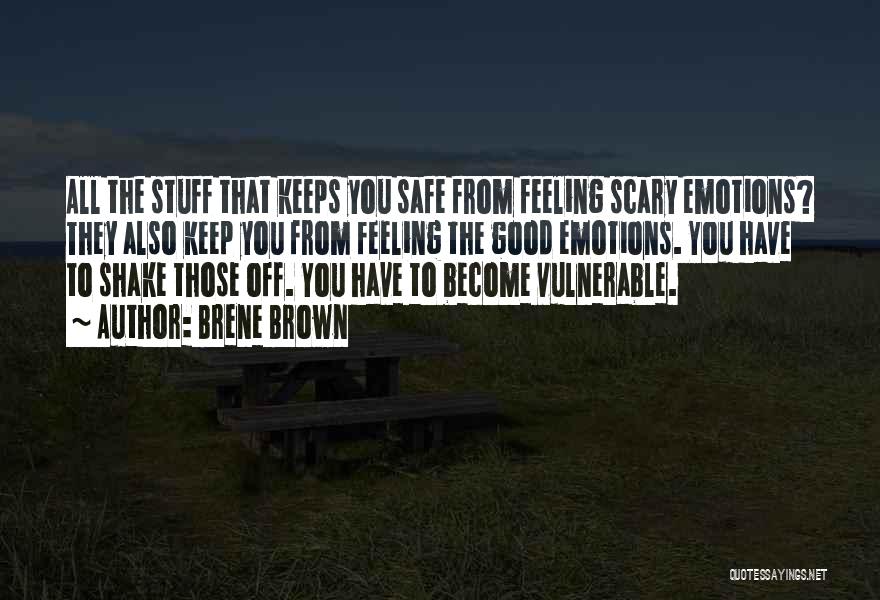 Brene Brown Quotes: All The Stuff That Keeps You Safe From Feeling Scary Emotions? They Also Keep You From Feeling The Good Emotions.