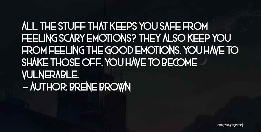 Brene Brown Quotes: All The Stuff That Keeps You Safe From Feeling Scary Emotions? They Also Keep You From Feeling The Good Emotions.