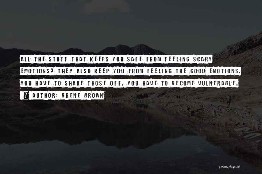 Brene Brown Quotes: All The Stuff That Keeps You Safe From Feeling Scary Emotions? They Also Keep You From Feeling The Good Emotions.