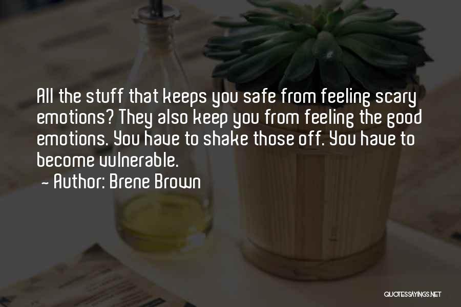 Brene Brown Quotes: All The Stuff That Keeps You Safe From Feeling Scary Emotions? They Also Keep You From Feeling The Good Emotions.