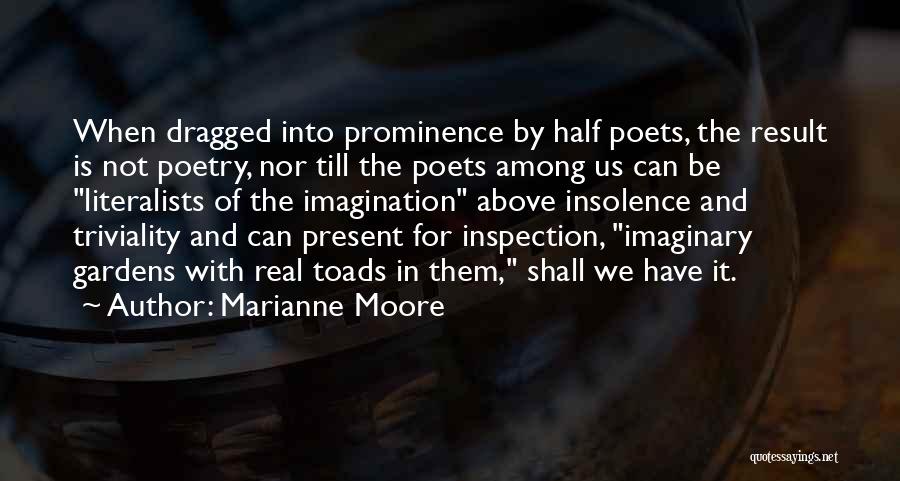 Marianne Moore Quotes: When Dragged Into Prominence By Half Poets, The Result Is Not Poetry, Nor Till The Poets Among Us Can Be