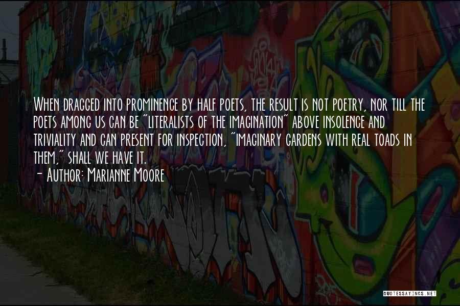 Marianne Moore Quotes: When Dragged Into Prominence By Half Poets, The Result Is Not Poetry, Nor Till The Poets Among Us Can Be