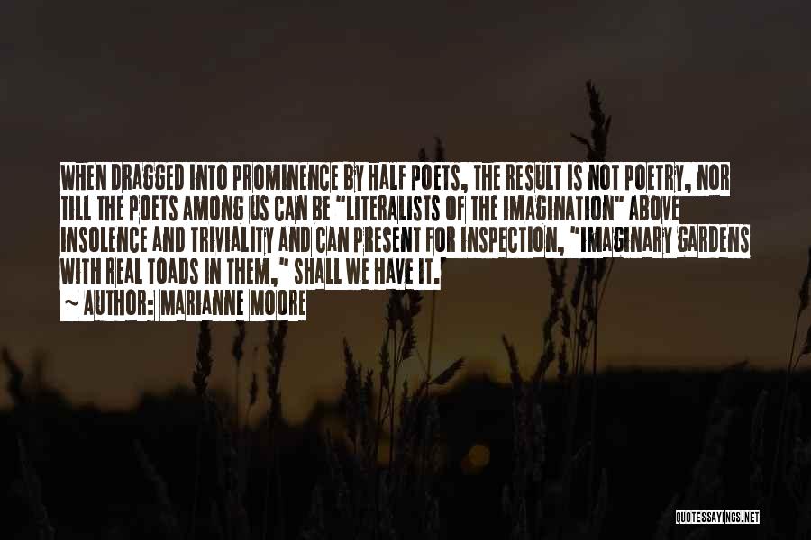 Marianne Moore Quotes: When Dragged Into Prominence By Half Poets, The Result Is Not Poetry, Nor Till The Poets Among Us Can Be