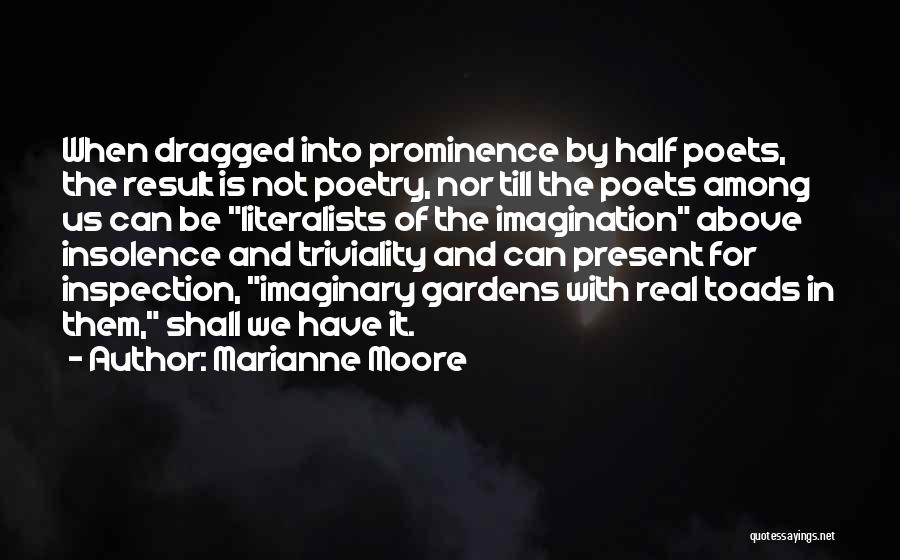 Marianne Moore Quotes: When Dragged Into Prominence By Half Poets, The Result Is Not Poetry, Nor Till The Poets Among Us Can Be