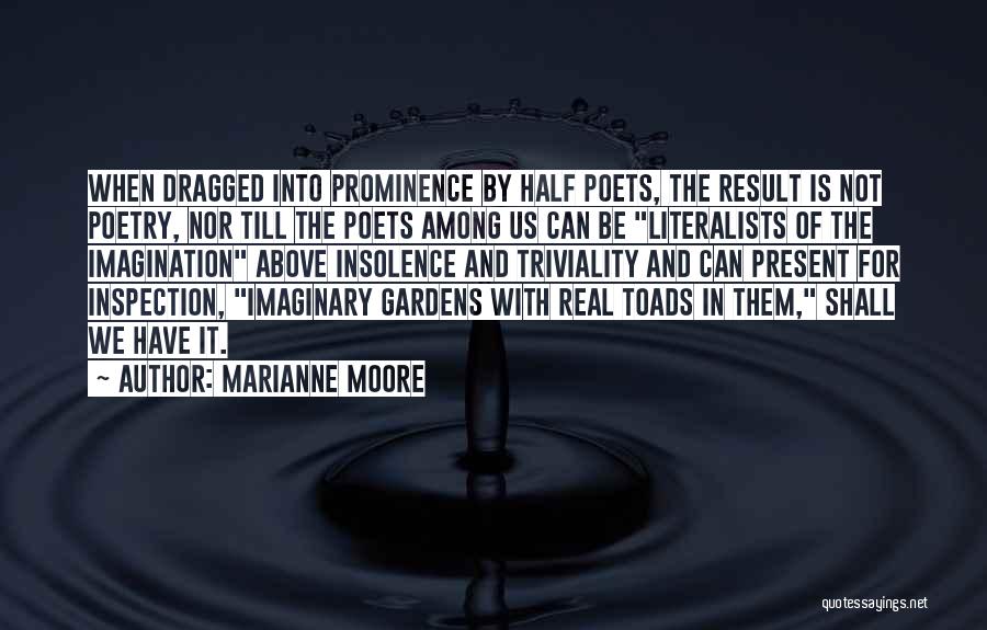 Marianne Moore Quotes: When Dragged Into Prominence By Half Poets, The Result Is Not Poetry, Nor Till The Poets Among Us Can Be